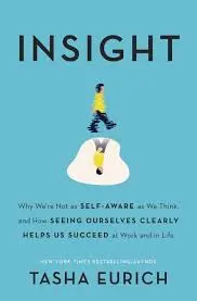 Insight: Why We're Not as Self-Aware as We Think, and How Seeing Ourselves  Clearly Helps Us Succeed at Work and in Life